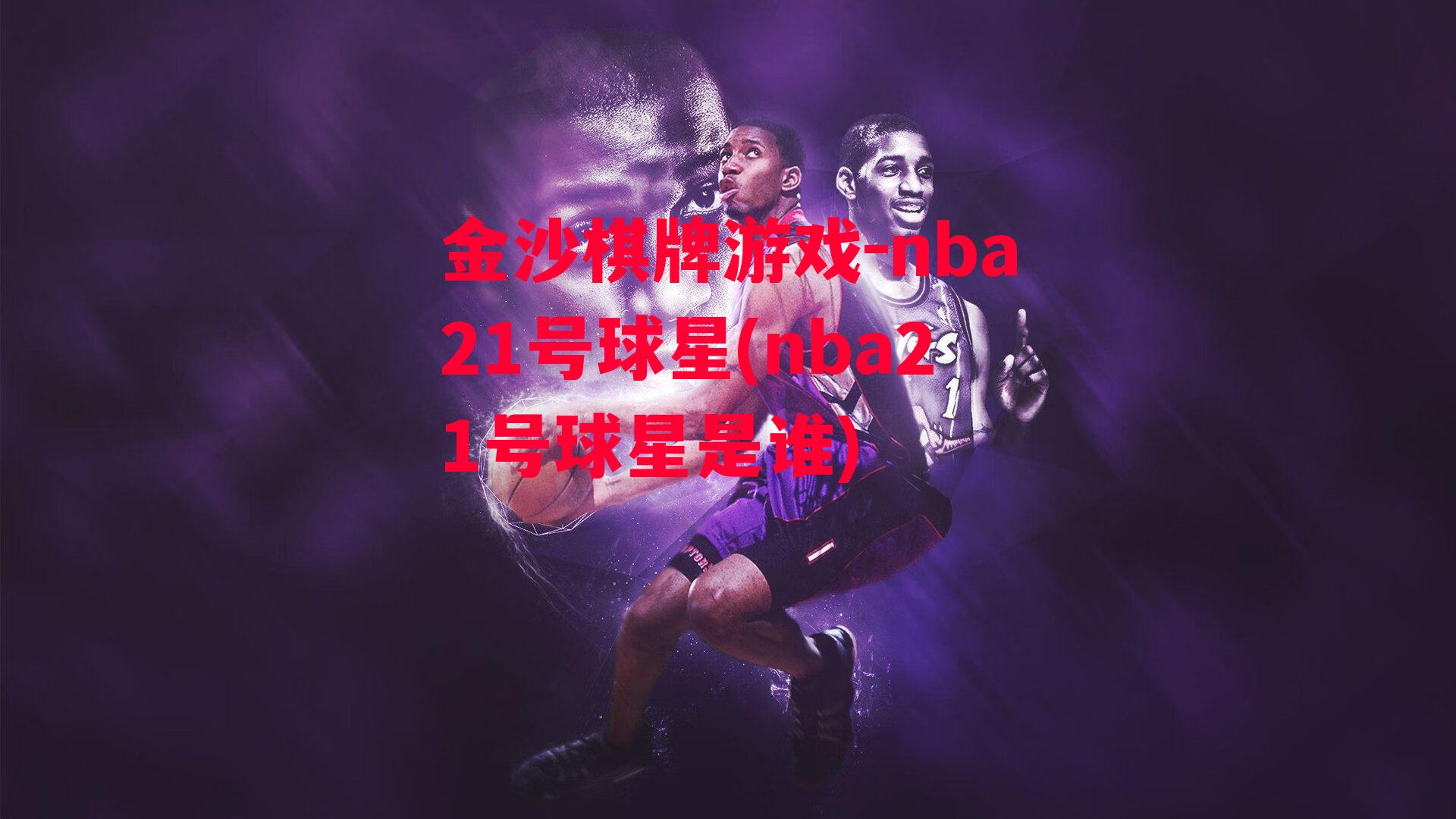 金沙棋牌游戏-nba21号球星(nba21号球星是谁)